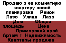 Продаю з-ех комнатную квартиру новой планировки  › Район ­ Лазо › Улица ­ Лазо › Дом ­ 0 › Общая площадь ­ 66 › Цена ­ 2 900 000 - Приморский край, Артем г. Недвижимость » Квартиры продажа   